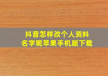 抖音怎样改个人资料名字呢苹果手机版下载