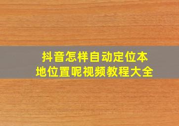 抖音怎样自动定位本地位置呢视频教程大全