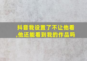 抖音我设置了不让他看,他还能看到我的作品吗