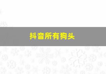 抖音所有狗头