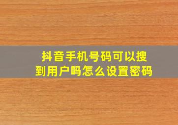 抖音手机号码可以搜到用户吗怎么设置密码