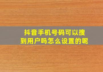 抖音手机号码可以搜到用户吗怎么设置的呢