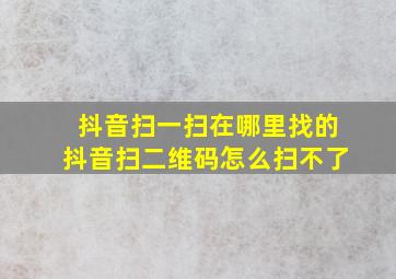 抖音扫一扫在哪里找的抖音扫二维码怎么扫不了