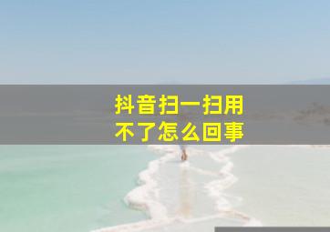 抖音扫一扫用不了怎么回事