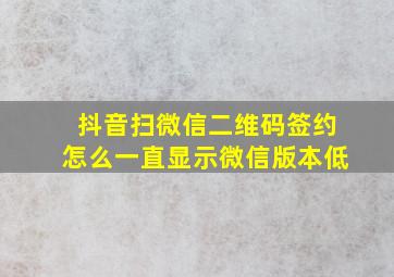 抖音扫微信二维码签约怎么一直显示微信版本低