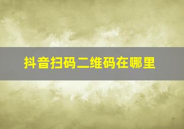 抖音扫码二维码在哪里