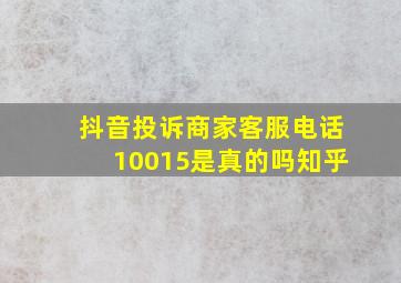 抖音投诉商家客服电话10015是真的吗知乎