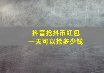 抖音抢抖币红包一天可以抢多少钱