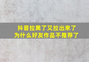 抖音拉黑了又拉出来了为什么好友作品不推荐了