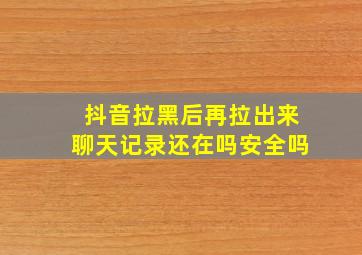 抖音拉黑后再拉出来聊天记录还在吗安全吗