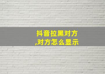 抖音拉黑对方,对方怎么显示