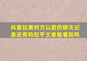 抖音拉黑对方以前的聊天记录还有吗知乎文章能看到吗