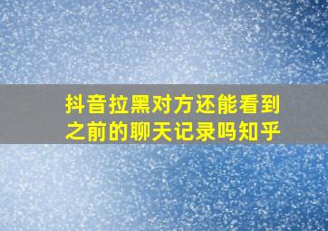 抖音拉黑对方还能看到之前的聊天记录吗知乎