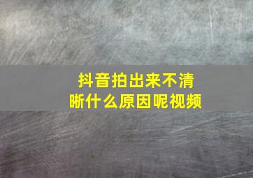 抖音拍出来不清晰什么原因呢视频