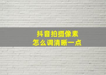 抖音拍摄像素怎么调清晰一点