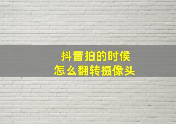 抖音拍的时候怎么翻转摄像头