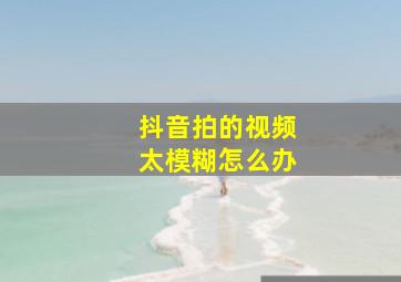 抖音拍的视频太模糊怎么办