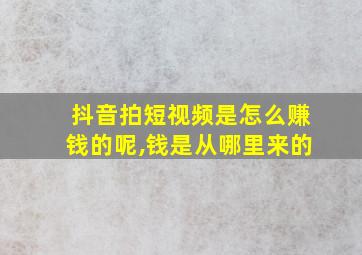 抖音拍短视频是怎么赚钱的呢,钱是从哪里来的