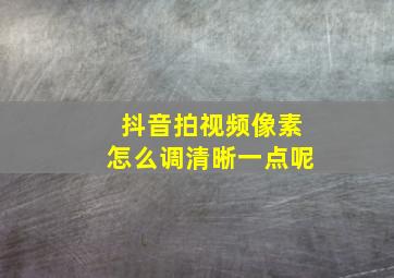 抖音拍视频像素怎么调清晰一点呢