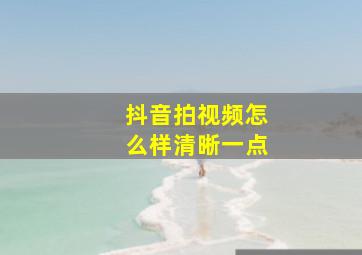 抖音拍视频怎么样清晰一点