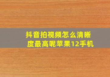 抖音拍视频怎么清晰度最高呢苹果12手机