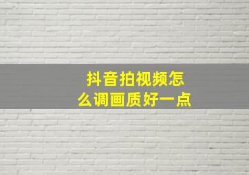 抖音拍视频怎么调画质好一点