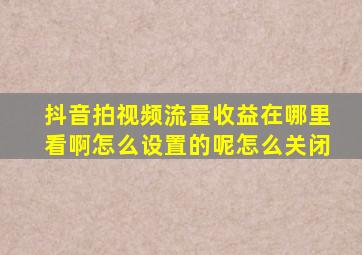 抖音拍视频流量收益在哪里看啊怎么设置的呢怎么关闭