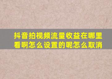 抖音拍视频流量收益在哪里看啊怎么设置的呢怎么取消