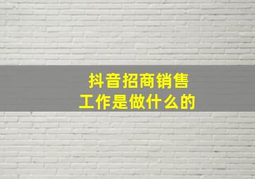 抖音招商销售工作是做什么的