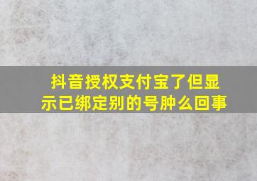 抖音授权支付宝了但显示已绑定别的号肿么回事