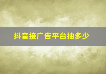 抖音接广告平台抽多少