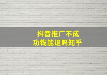 抖音推广不成功钱能退吗知乎