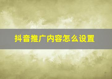 抖音推广内容怎么设置