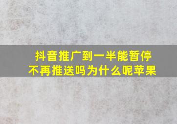 抖音推广到一半能暂停不再推送吗为什么呢苹果