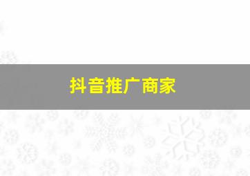 抖音推广商家