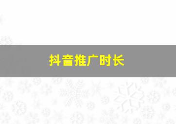 抖音推广时长