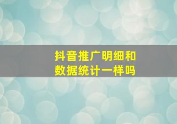 抖音推广明细和数据统计一样吗