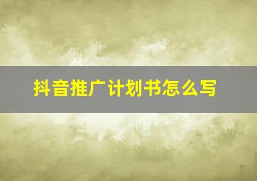 抖音推广计划书怎么写