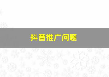 抖音推广问题