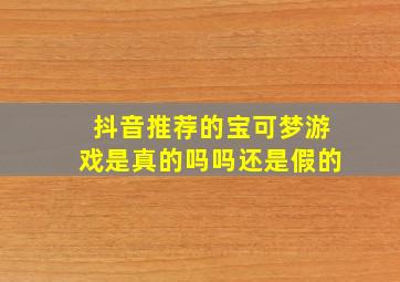 抖音推荐的宝可梦游戏是真的吗吗还是假的