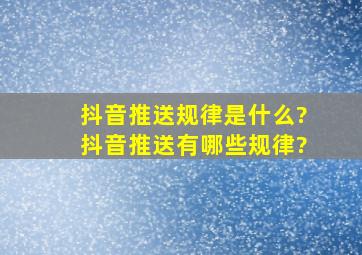 抖音推送规律是什么?抖音推送有哪些规律?