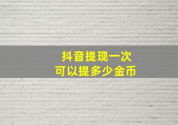 抖音提现一次可以提多少金币