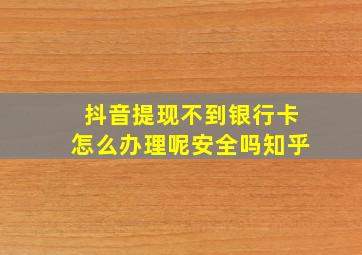 抖音提现不到银行卡怎么办理呢安全吗知乎