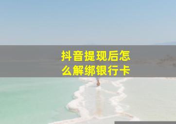 抖音提现后怎么解绑银行卡