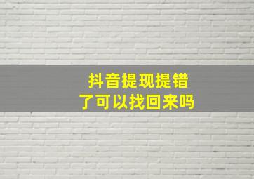 抖音提现提错了可以找回来吗