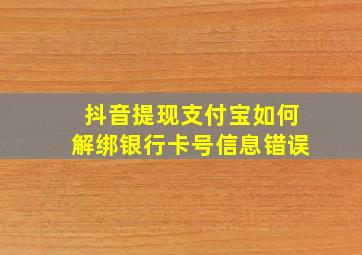 抖音提现支付宝如何解绑银行卡号信息错误