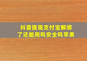 抖音提现支付宝解绑了还能用吗安全吗苹果