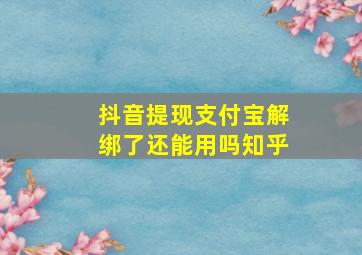 抖音提现支付宝解绑了还能用吗知乎