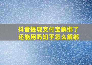 抖音提现支付宝解绑了还能用吗知乎怎么解绑