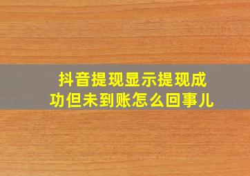 抖音提现显示提现成功但未到账怎么回事儿